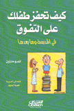 كيف تحفز طفلك على التفوق في المدرسة وما بعدها