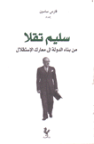 سليم تقلا من بناء الدولة إلى معارك الإستقلال