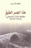 هذا الجسر العتيق سقوط لبنان المسيحي 1920 - 2020