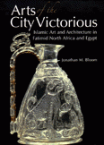 Arts of the City Victorious Islamic Art and Architecture in Fatimid North Africa and Egypt