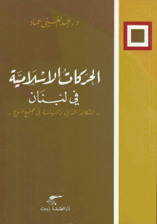 الحركات الإسلامية في لبنان إشكالية الدين والسياسة في مجتمع متنوع