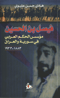 فيصل بن الحسين مؤسس الحكم العربي في سورية والعراق 1883 - 1933
