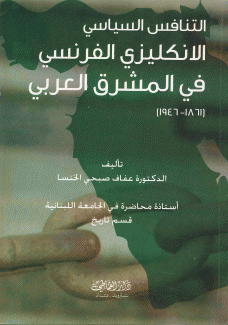 التنافس السياسي الانكليزي الفرنسي في المشرق العربي 1861 - 1946)