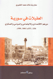 العقيلات في سورية دورهم الإقتصادي والإجتماعي والسياسي والعسكري 1840 - 1950